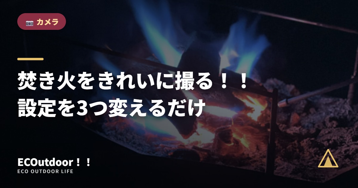焚き火をきれいに撮る！！ 設定を3つ変えるだけ