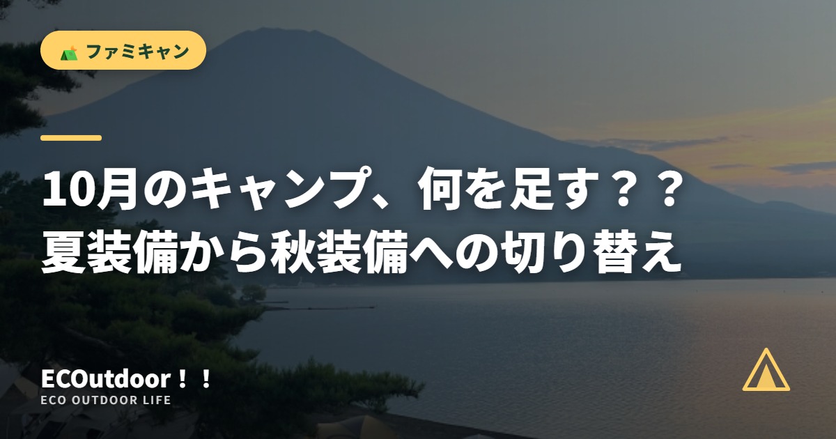 10月のキャンプ、何を足す？？ 夏装備から秋装備への切り替え