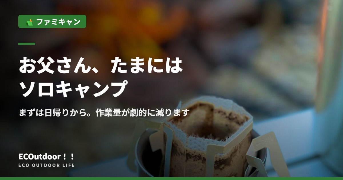 まずは日帰りからお父さん、たまにはソロキャンプしませんか？？ 作業量が劇的に減ります｜アイキャッチ画像