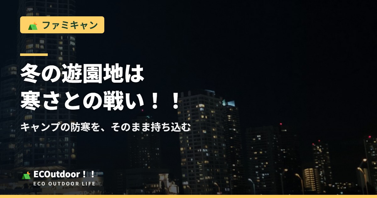 冬の遊園地は寒さとの戦い！！ キャンプの防寒を、そのまま持ち込む