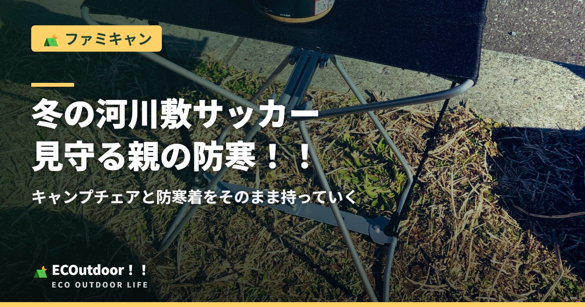 冬の河川敷サッカー、見守る親の防寒！！ ワークマンの防寒着とキャンプチェアをそのまま持っていく